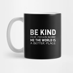 Be Kind Dear Person Behind Me The World Is A Better Place Mug